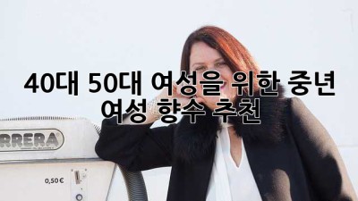 40대 50대 여성을 위한 중년 여성 향수 추천 ✨
