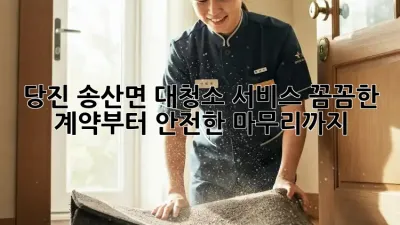 당진 송산면 대청소 서비스: 꼼꼼한 계약부터 안전한 마무리까지
